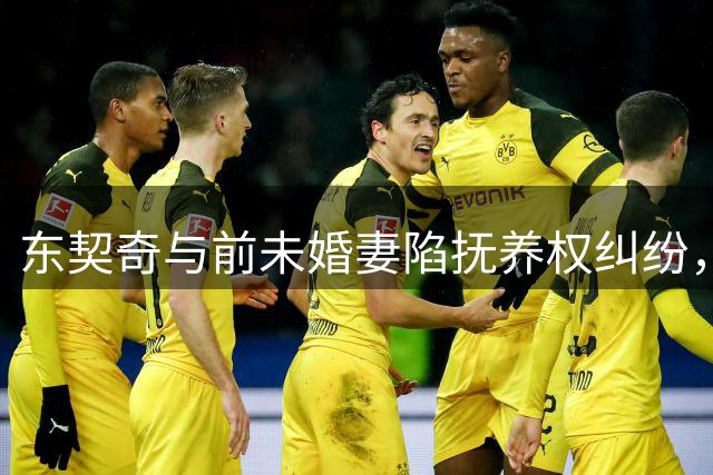 东契奇与前未婚妻陷抚养权纠纷，巨额索赔引发关注