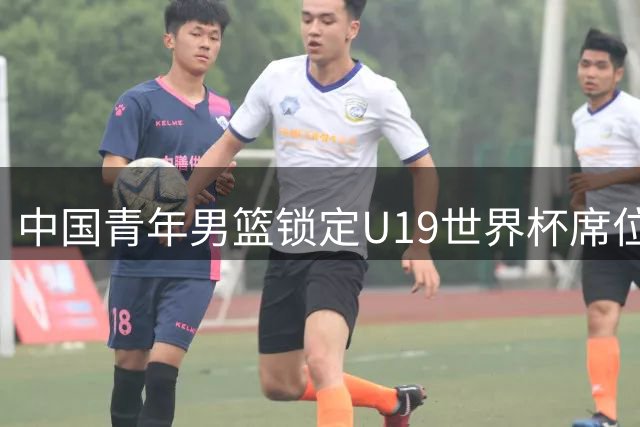 中国青年男篮锁定U19世界杯席位 16支参赛队伍名单出炉