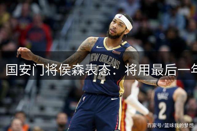 国安门将侯森表态：将用最后一年合约助力球队续约核心球员