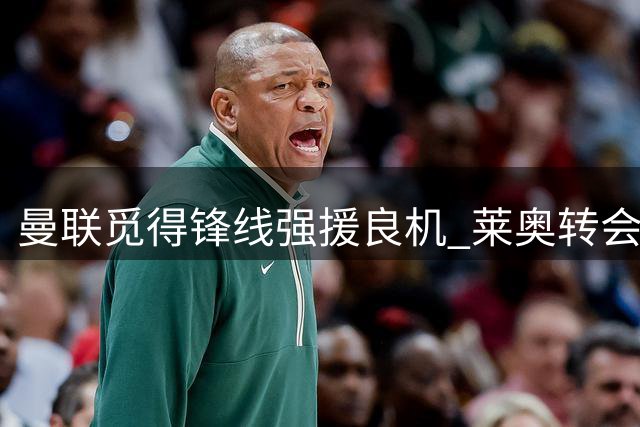 曼联觅得锋线强援良机 莱奥转会现重大转机