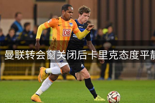 曼联转会窗关闭后卡里克态度平静 青训小将外租谈判进行中