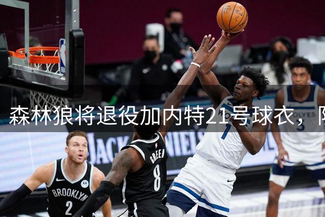 森林狼将退役加内特21号球衣，队史第二件获此殊荣