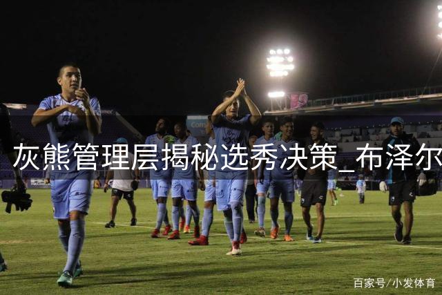 灰熊管理层揭秘选秀决策 布泽尔被钦定为球队未来核心